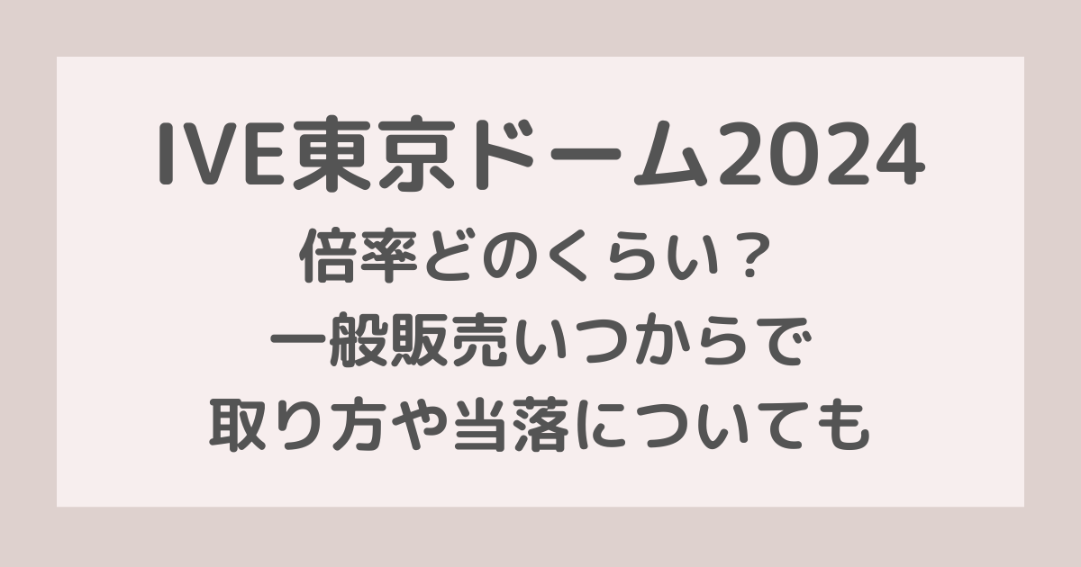 IVE東京ドーム2024倍率どのくらい？一般販売いつからで取り方や当落についても